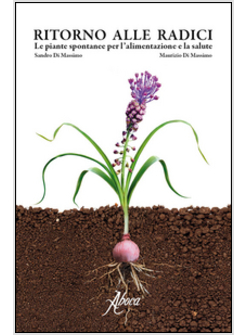 RITORNO ALLE RADICI. LE PIANTE SPONTANEE PER L'ALIMENTAZIONE E LA SALUTE