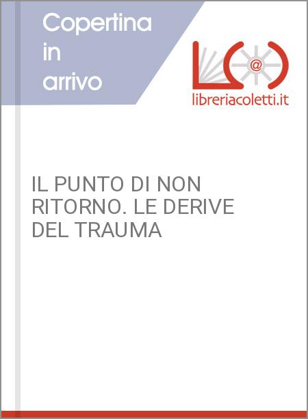 IL PUNTO DI NON RITORNO. LE DERIVE DEL TRAUMA 