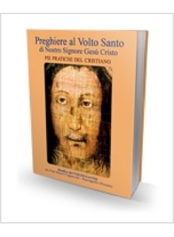 PREGHIERE AL VOLTO SANTO DI NOSTRO SIGNORE GESU' CRISTO. PIE PRATICHE DEL CRISTI