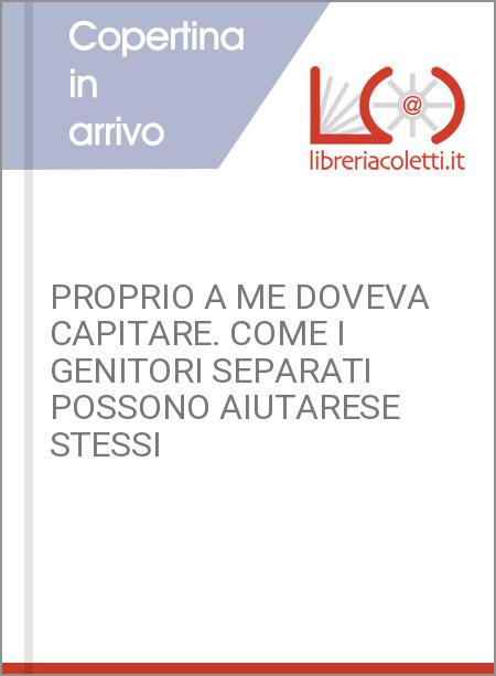 PROPRIO A ME DOVEVA CAPITARE. COME I GENITORI SEPARATI POSSONO AIUTARESE STESSI 