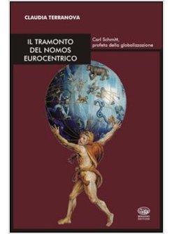 TRAMONTO DEL NOMOS EUROCENTRICO. CARL SCHMITT, PROFETA DELLA GLOBALIZZAZIONE (IL