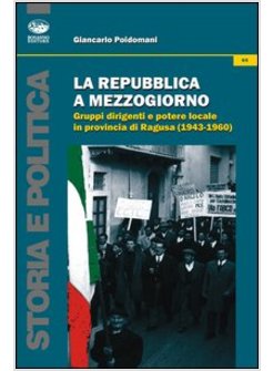 REPUBBLICA A MEZZOGIORNO. GRUPPI DIRIGENTI E POTERE LOCALE IN PROVINCIA DI RAGUS