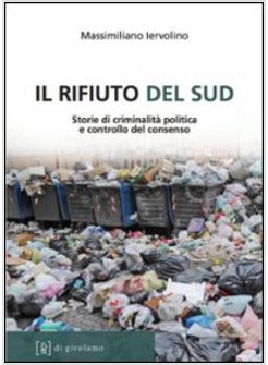 RIFIUTO DEL SUD. STORIE DI CRIMINALITA' POLITICA E CONTROLLO DEL CONSENSO (IL)