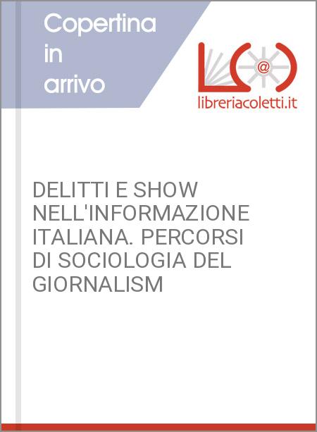 DELITTI E SHOW NELL'INFORMAZIONE ITALIANA. PERCORSI DI SOCIOLOGIA DEL GIORNALISM