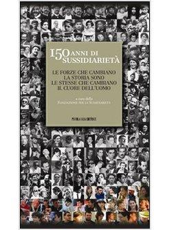 150 ANNI DI SUSSIDIARIETA. LE FORZE CHE CAMBIANO LA STORIA SONO LE STESSE CHE