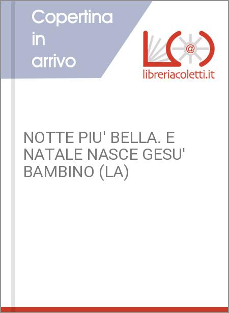 NOTTE PIU' BELLA. E NATALE NASCE GESU' BAMBINO (LA)