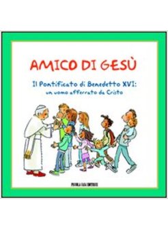 AMICO DI GESU. IL PONTIFICATO DI BENEDETTO XVI. UN UOMO AFFERRATO DA CRISTO