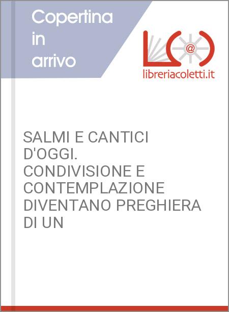 SALMI E CANTICI D'OGGI. CONDIVISIONE E CONTEMPLAZIONE DIVENTANO PREGHIERA DI UN 