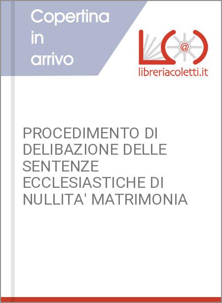 PROCEDIMENTO DI DELIBAZIONE DELLE SENTENZE ECCLESIASTICHE DI NULLITA' MATRIMONIA