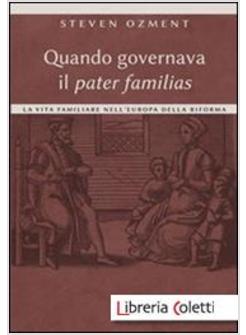 QUANDO GOVERNAVA IL PATER FAMILIAS. LA VITA FAMILIARE NELL'EUROPA DELLA RIFORMA