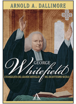 GEORGE WHITEFIELD. L'EVANGELISTA DEL GRANDE RISVEGLIO DEL DICIOTTESIMO SECOLO