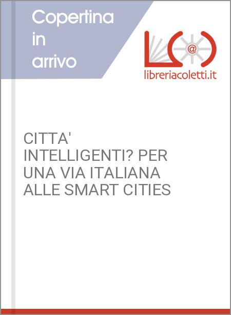 CITTA' INTELLIGENTI? PER UNA VIA ITALIANA ALLE SMART CITIES