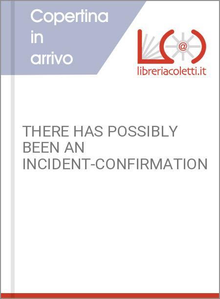 THERE HAS POSSIBLY BEEN AN INCIDENT-CONFIRMATION