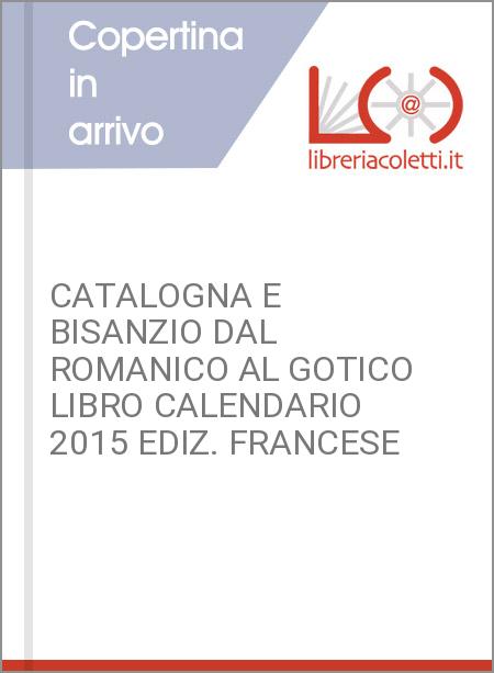 CATALOGNA E BISANZIO DAL ROMANICO AL GOTICO LIBRO CALENDARIO 2015 EDIZ. FRANCESE