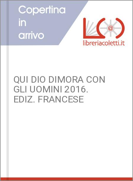 QUI DIO DIMORA CON GLI UOMINI 2016. EDIZ. FRANCESE