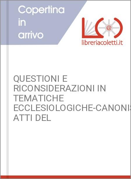 QUESTIONI E RICONSIDERAZIONI IN TEMATICHE ECCLESIOLOGICHE-CANONISTICHE. ATTI DEL