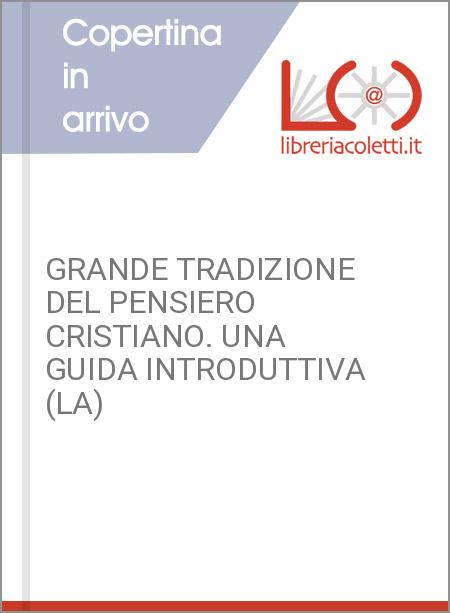 GRANDE TRADIZIONE DEL PENSIERO CRISTIANO. UNA GUIDA INTRODUTTIVA (LA)