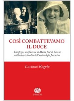 COSI' COMBATTEVAMO IL DUCE. L'IMPEGNO ANTIFASCISTA DI MARIA JOSE' DI SAVOIA