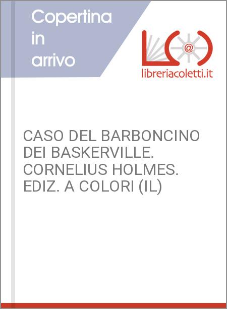 CASO DEL BARBONCINO DEI BASKERVILLE. CORNELIUS HOLMES. EDIZ. A COLORI (IL)