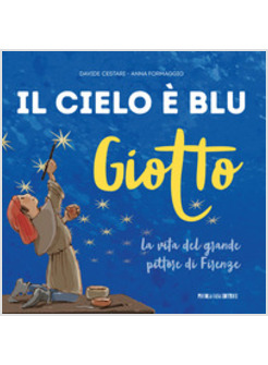 GIOTTO. IL CIELO E' BLU. LA VITA DEL GRANDE PITTORE DI FIRENZE