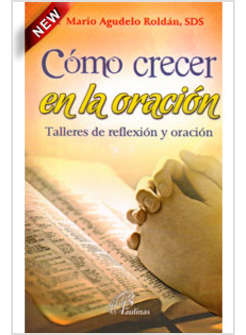 COMO CRECER EN LA ORACION. TALLERES DE REFLEXION Y ORACION