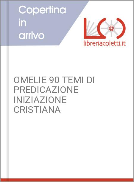 OMELIE 90 TEMI DI PREDICAZIONE  INIZIAZIONE CRISTIANA