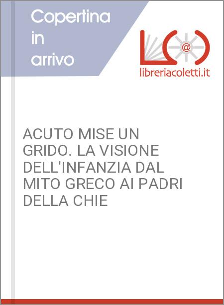 ACUTO MISE UN GRIDO. LA VISIONE DELL'INFANZIA DAL MITO GRECO AI PADRI DELLA CHIE