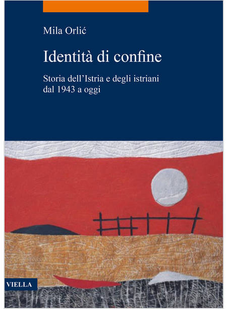 IDENTITA' DI CONFINE. STORIA DELL'ISTRIA E DEGLI ISTRIANI DAL 1943 A OGGI