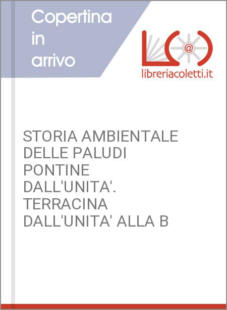 STORIA AMBIENTALE DELLE PALUDI PONTINE DALL'UNITA'. TERRACINA DALL'UNITA' ALLA B