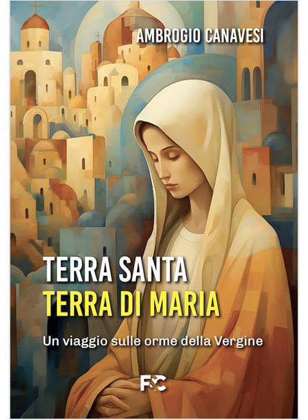 TERRA SANTA, TERRA DI MARIA UN VIAGGIO SULLE ORME DELLA VERGINE