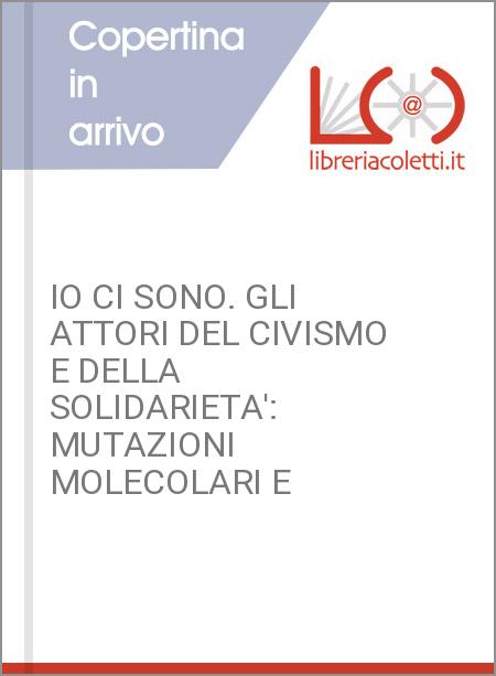 IO CI SONO. GLI ATTORI DEL CIVISMO E DELLA SOLIDARIETA': MUTAZIONI MOLECOLARI E 