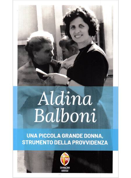 ALDINA BALBONI UNA PICCOLA GRANDE DONNA STRUMENTO DELLA PROVVIDENZA