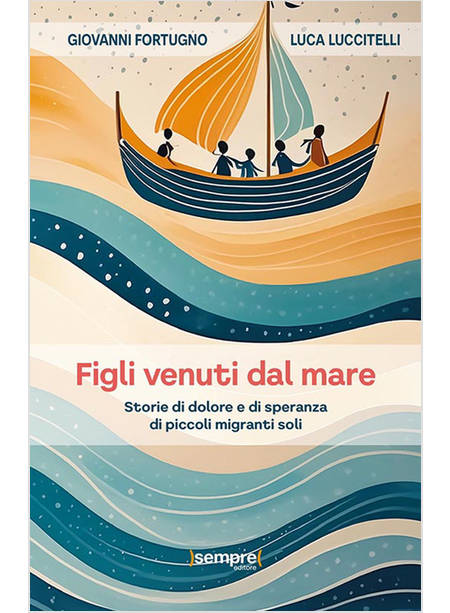 FIGLI VENUTI DAL MARE. STORIE DI DOLORE E DI SPERANZA DI PICCOLI MIGRANTI SOLI