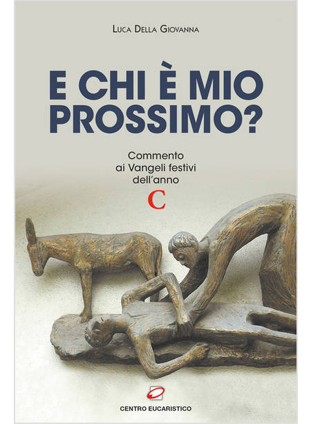 CHI E' IL MIO PROSSIMO? COMMENTO AI VANGELI FESTIVI DELL'ANNO C