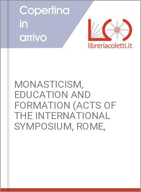 MONASTICISM, EDUCATION AND FORMATION (ACTS OF THE INTERNATIONAL SYMPOSIUM, ROME,