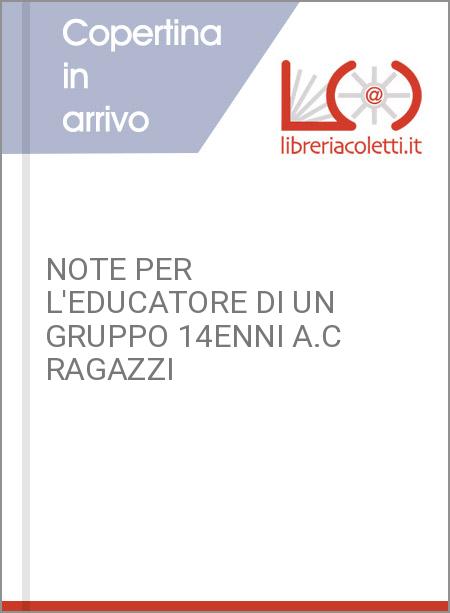 NOTE PER L'EDUCATORE DI UN GRUPPO 14ENNI A.C RAGAZZI